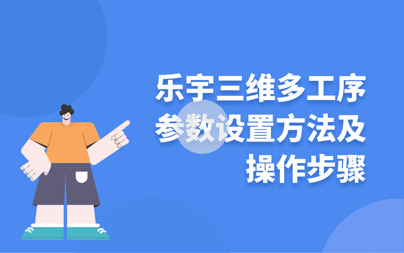 乐宇三维多工序参数设置方法及操作步骤