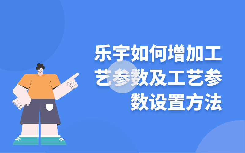 乐宇如何增加工艺参数及工艺参数设置方法